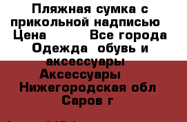 Пляжная сумка с прикольной надписью › Цена ­ 200 - Все города Одежда, обувь и аксессуары » Аксессуары   . Нижегородская обл.,Саров г.